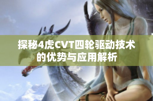 探秘4虎CVT四轮驱动技术的优势与应用解析