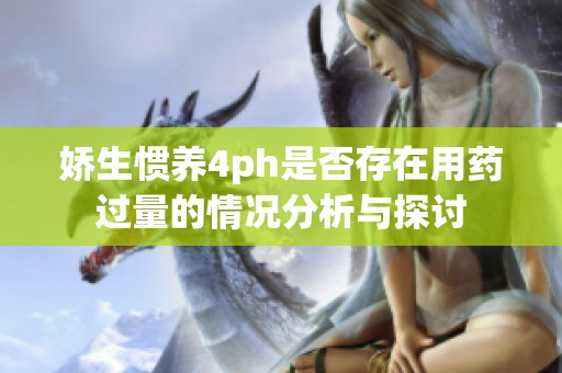 娇生惯养4ph是否存在用药过量的情况分析与探讨