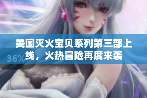 美国灭火宝贝系列第三部上线，火热冒险再度来袭