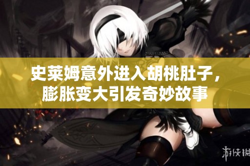 史莱姆意外进入胡桃肚子，膨胀变大引发奇妙故事