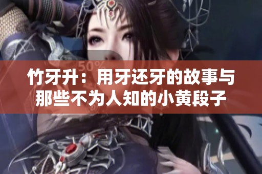 竹牙升：用牙还牙的故事与那些不为人知的小黄段子