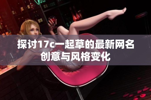 探讨17c一起草的最新网名创意与风格变化
