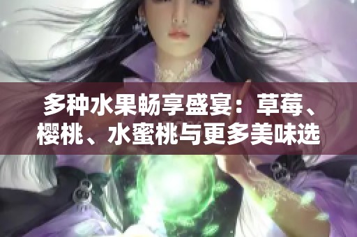 多种水果畅享盛宴：草莓、樱桃、水蜜桃与更多美味选择