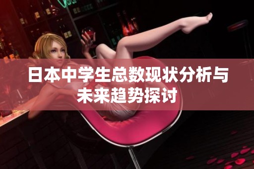 日本中学生总数现状分析与未来趋势探讨