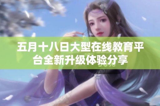 五月十八日大型在线教育平台全新升级体验分享