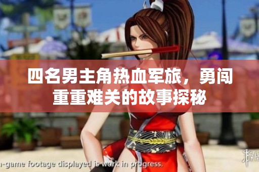 四名男主角热血军旅，勇闯重重难关的故事探秘