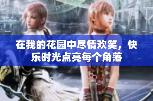 在我的花园中尽情欢笑，快乐时光点亮每个角落