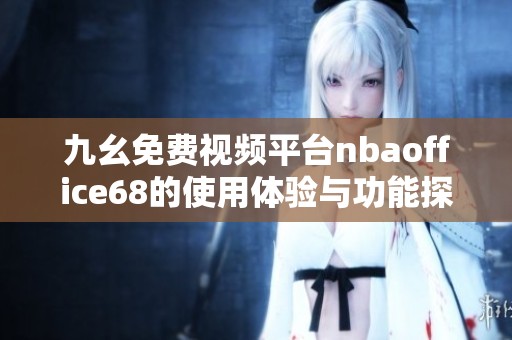 九幺免费视频平台nbaoffice68的使用体验与功能探讨
