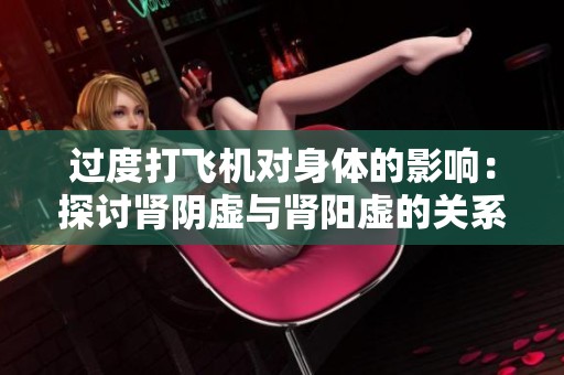 过度打飞机对身体的影响：探讨肾阴虚与肾阳虚的关系