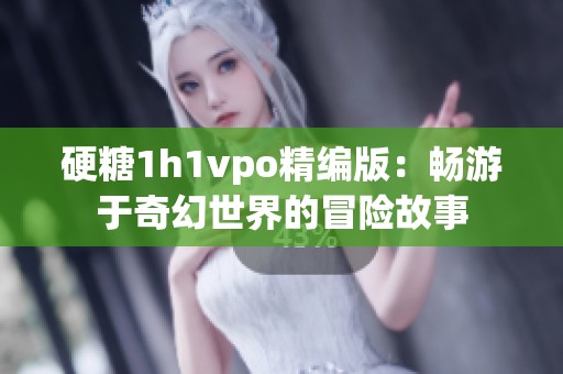硬糖1h1vpo精编版：畅游于奇幻世界的冒险故事