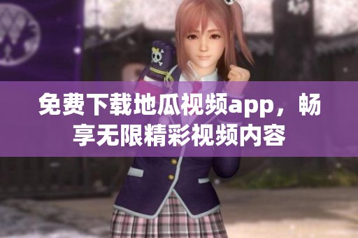 免费下载地瓜视频app，畅享无限精彩视频内容