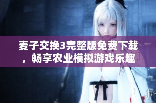 麦子交换3完整版免费下载，畅享农业模拟游戏乐趣