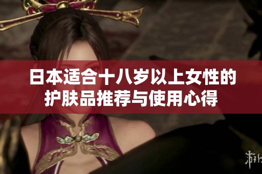 日本适合十八岁以上女性的护肤品推荐与使用心得