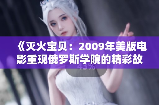 《灭火宝贝：2009年美版电影重现俄罗斯学院的精彩故事》