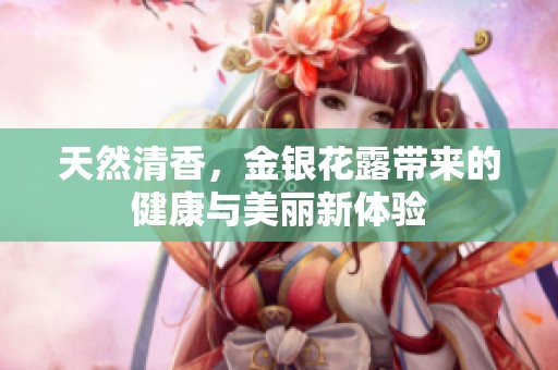 天然清香，金银花露带来的健康与美丽新体验