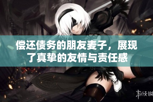偿还债务的朋友麦子，展现了真挚的友情与责任感