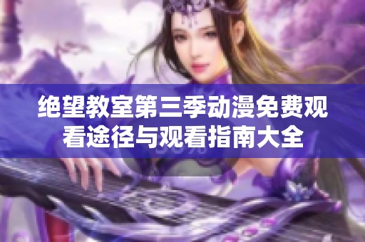 绝望教室第三季动漫免费观看途径与观看指南大全