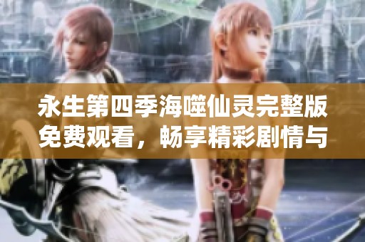 永生第四季海噬仙灵完整版免费观看，畅享精彩剧情与冒险