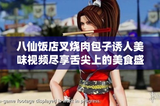 八仙饭店叉烧肉包子诱人美味视频尽享舌尖上的美食盛宴