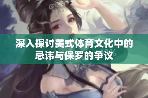 深入探讨美式体育文化中的忌讳与保罗的争议