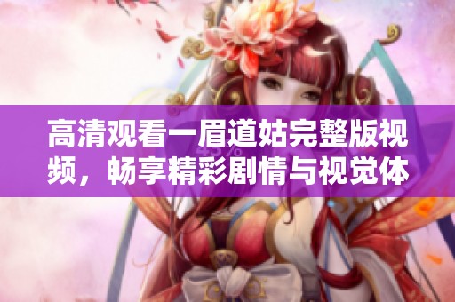 高清观看一眉道姑完整版视频，畅享精彩剧情与视觉体验