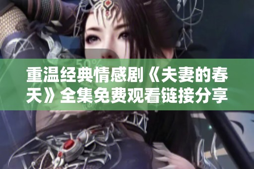 重温经典情感剧《夫妻的春天》全集免费观看链接分享
