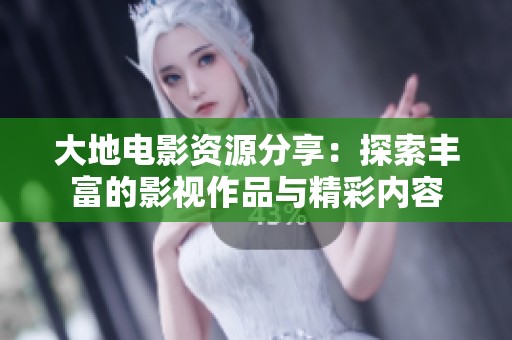 大地电影资源分享：探索丰富的影视作品与精彩内容