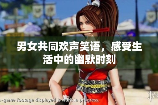 男女共同欢声笑语，感受生活中的幽默时刻