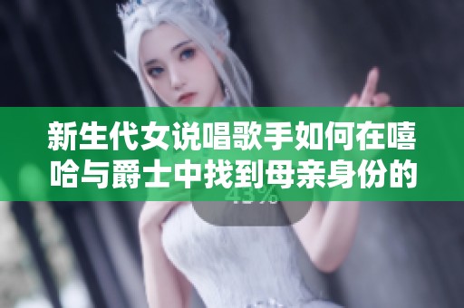 新生代女说唱歌手如何在嘻哈与爵士中找到母亲身份的平衡