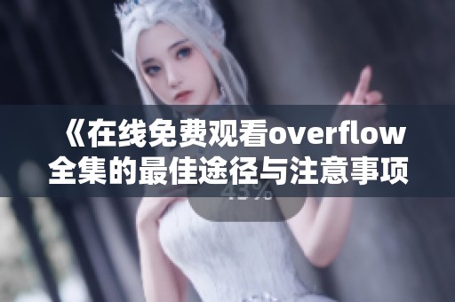 《在线免费观看overflow全集的最佳途径与注意事项》