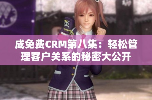 成免费CRM第八集：轻松管理客户关系的秘密大公开