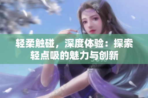 轻柔触碰，深度体验：探索轻点吸的魅力与创新