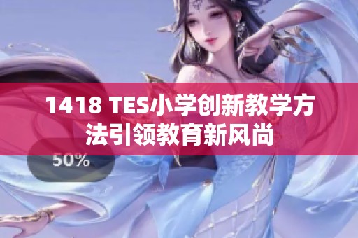 1418 TES小学创新教学方法引领教育新风尚