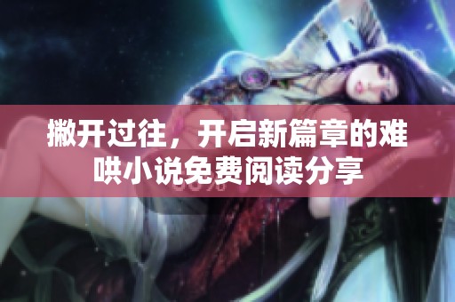 撇开过往，开启新篇章的难哄小说免费阅读分享