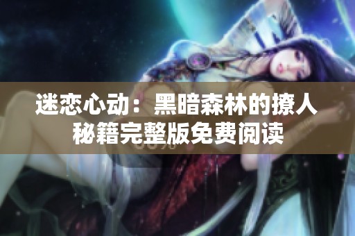 迷恋心动：黑暗森林的撩人秘籍完整版免费阅读