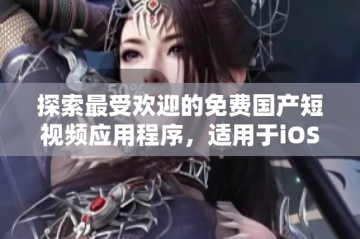 探索最受欢迎的免费国产短视频应用程序，适用于iOS设备