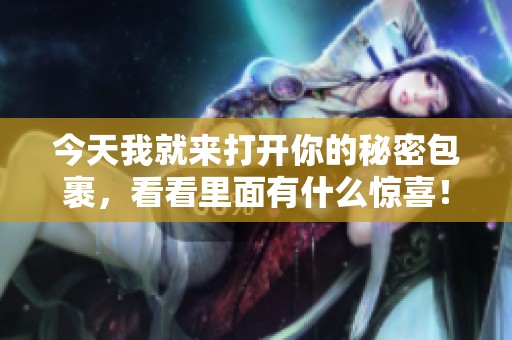 今天我就来打开你的秘密包裹，看看里面有什么惊喜！