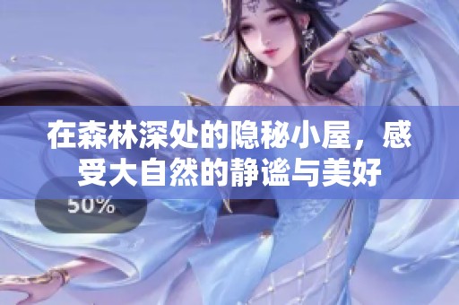 在森林深处的隐秘小屋，感受大自然的静谧与美好
