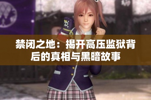 禁闭之地：揭开高压监狱背后的真相与黑暗故事