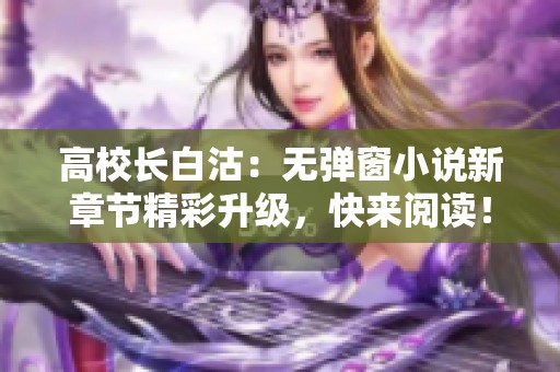 高校长白沽：无弹窗小说新章节精彩升级，快来阅读！
