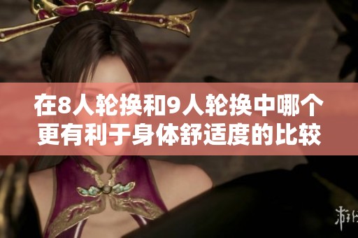 在8人轮换和9人轮换中哪个更有利于身体舒适度的比较分析