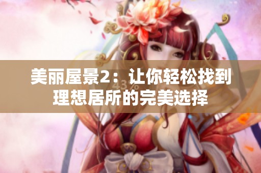 美丽屋景2：让你轻松找到理想居所的完美选择