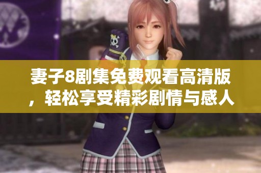 妻子8剧集免费观看高清版，轻松享受精彩剧情与感人瞬间