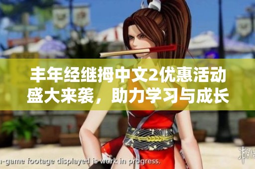 丰年经继拇中文2优惠活动盛大来袭，助力学习与成长