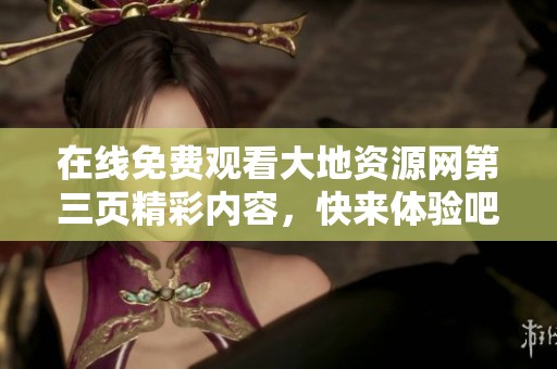 在线免费观看大地资源网第三页精彩内容，快来体验吧