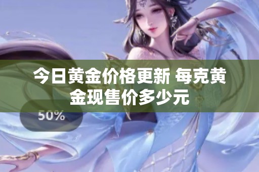 今日黄金价格更新 每克黄金现售价多少元