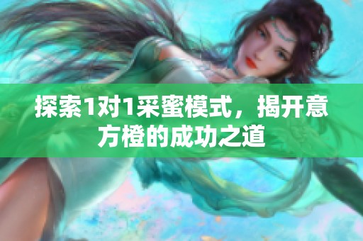 探索1对1采蜜模式，揭开意方橙的成功之道
