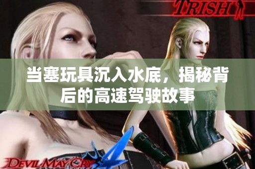 当塞玩具沉入水底，揭秘背后的高速驾驶故事