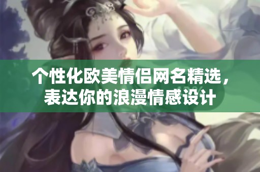 个性化欧美情侣网名精选，表达你的浪漫情感设计
