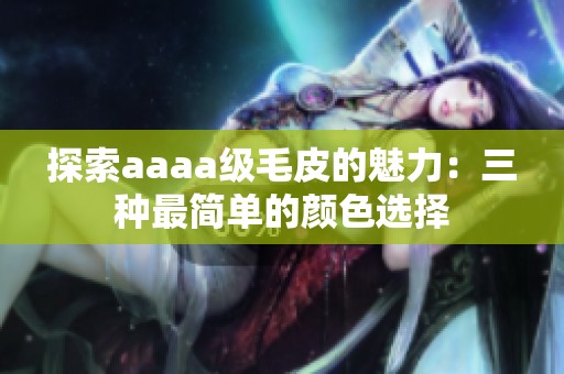 探索aaaa级毛皮的魅力：三种最简单的颜色选择